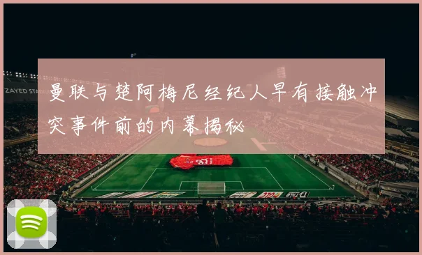 曼联与楚阿梅尼经纪人早有接触冲突事件前的内幕揭秘