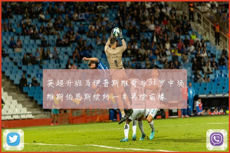 英超升班马伊普斯维奇与31岁中场维斯伯恩斯续约一年再续前缘