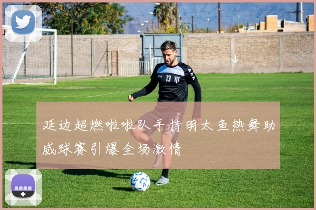 延边超燃啦啦队手持明太鱼热舞助威球赛引爆全场激情