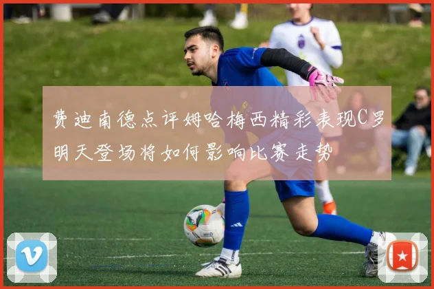 费迪南德点评姆哈梅西精彩表现C罗明天登场将如何影响比赛走势