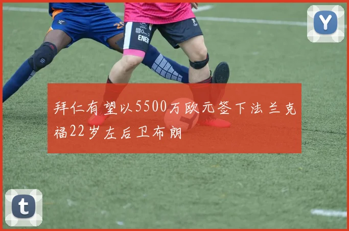 拜仁有望以5500万欧元签下法兰克福22岁左后卫布朗