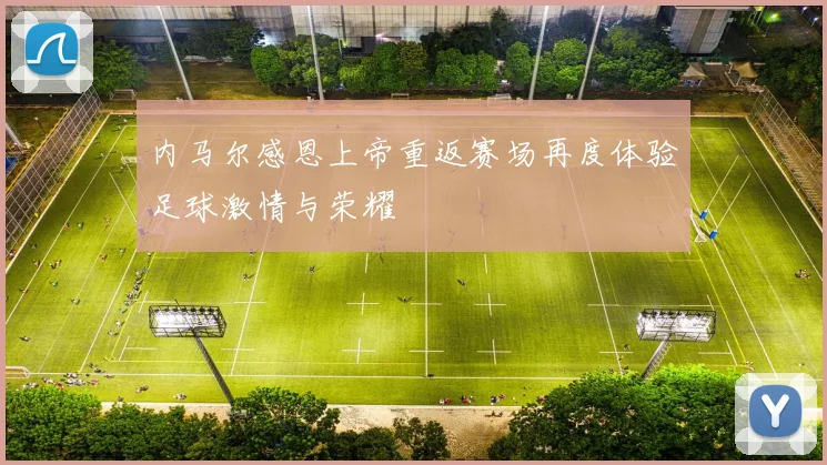 内马尔感恩上帝重返赛场再度体验足球激情与荣耀
